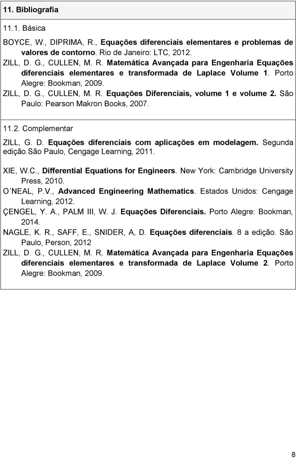 Segunda edição.são Paulo, Cengage Learning, 2011. XIE, W.C., Differential Equations for Engineers. New York: Cambridge University Press, 2010. O NEAL, P.V., Advanced Engineering Mathematics.