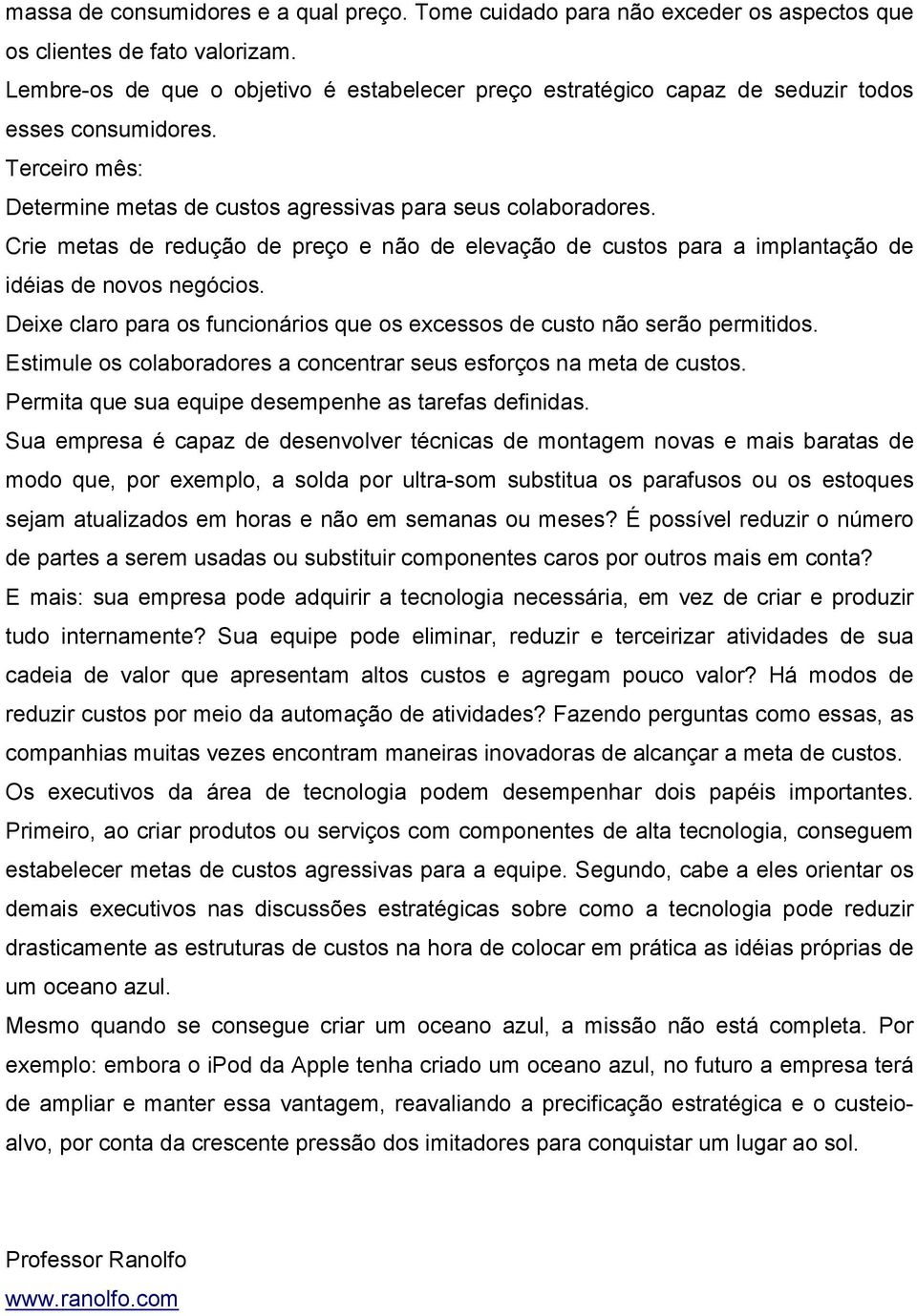 Crie metas de redução de preço e não de elevação de custos para a implantação de idéias de novos negócios. Deixe claro para os funcionários que os excessos de custo não serão permitidos.