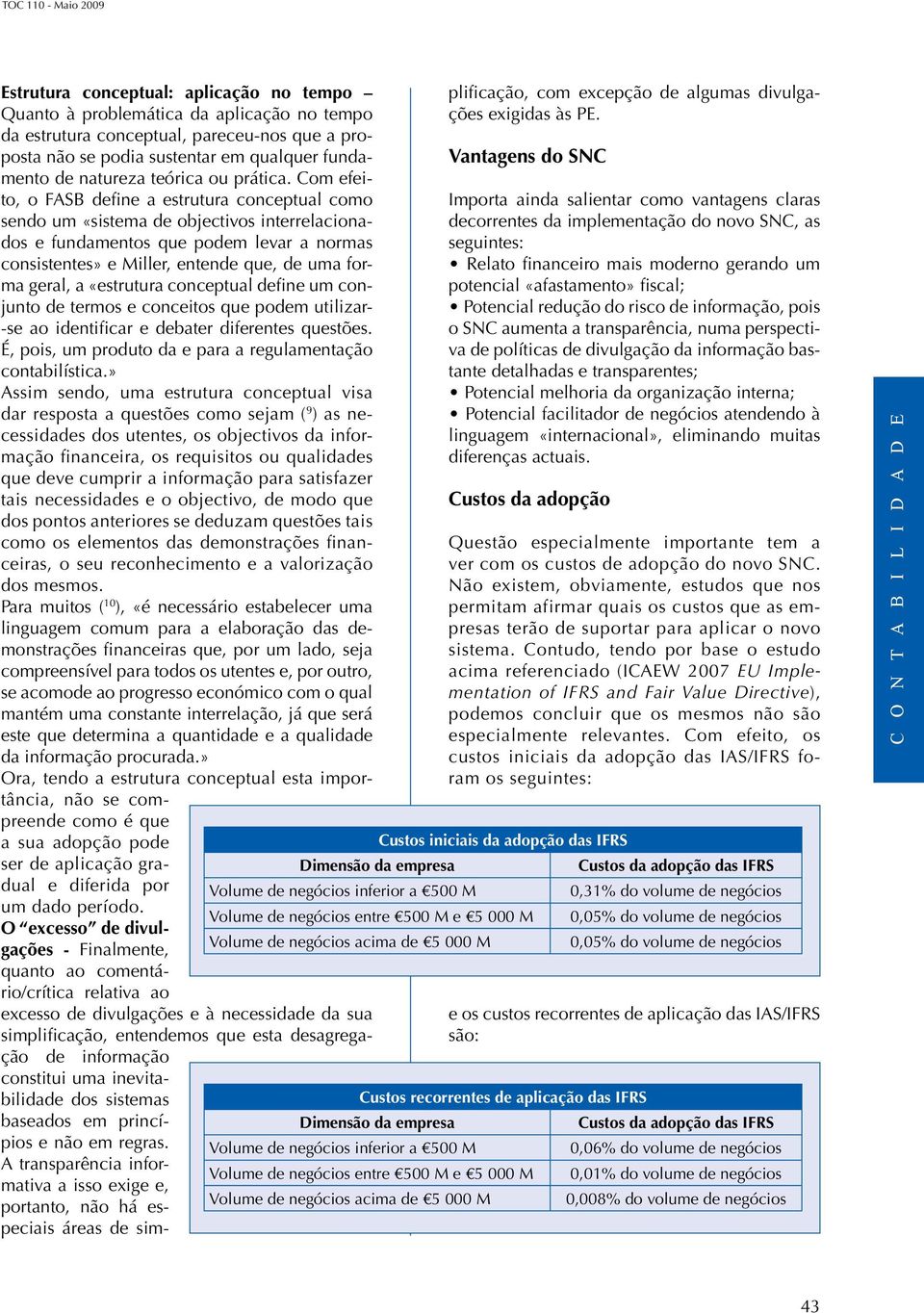 Com efeito, o FASB define a estrutura conceptual como sendo um «sistema de objectivos interrelacionados e fundamentos que podem levar a normas consistentes» e Miller, entende que, de uma forma geral,