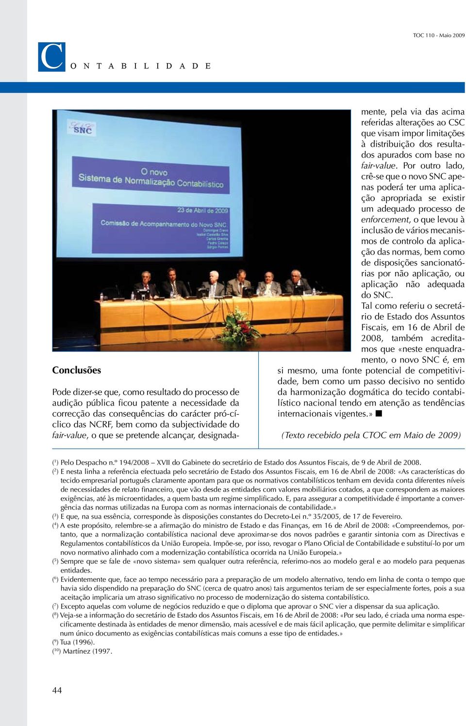 Por outro lado, crê-se que o novo SNC apenas poderá ter uma aplicação apropriada se existir um adequado processo de enforcement, o que levou à inclusão de vários mecanismos de controlo da aplicação