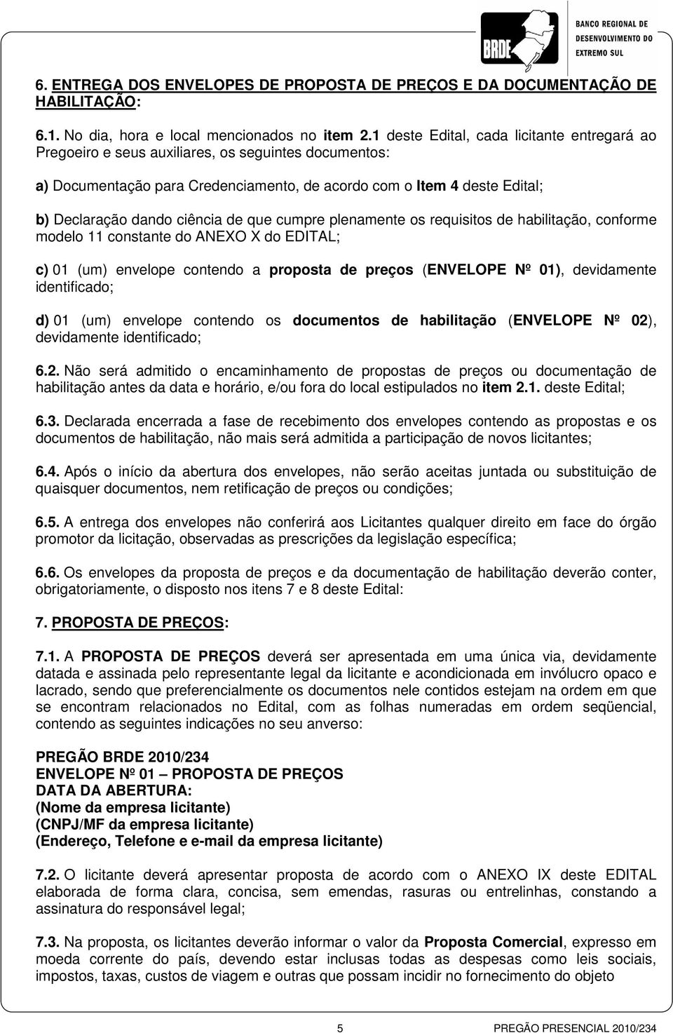 de que cumpre plenamente os requisitos de habilitação, conforme modelo 11 constante do ANEXO X do EDITAL; c) 01 (um) envelope contendo a proposta de preços (ENVELOPE Nº 01), devidamente identificado;