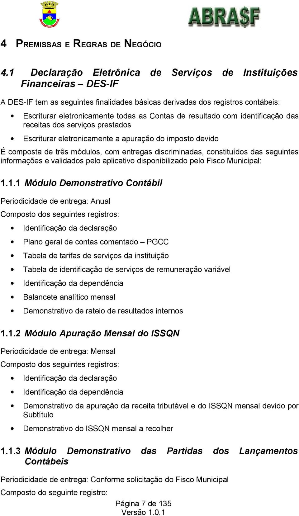 resultado com identificação das receitas dos serviços prestados Escriturar eletronicamente a apuração do imposto devido É composta de três módulos, com entregas discriminadas, constituídos das