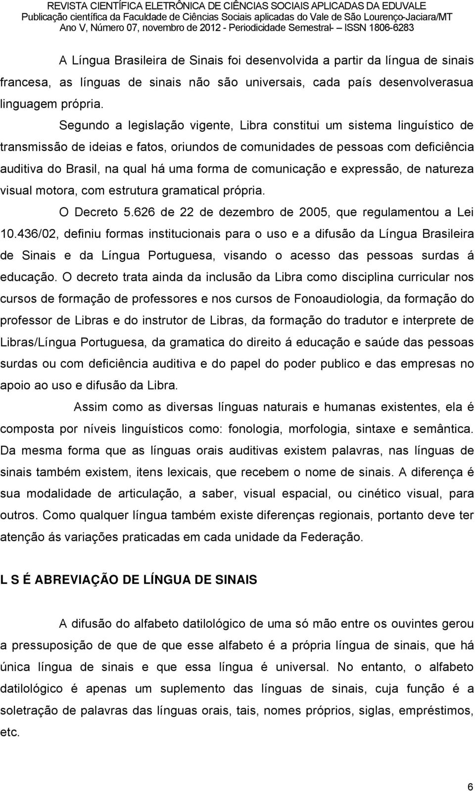 comunicaéño e expressño, de natureza visual motora, com estrutura gramatical prçpria. O Decreto 5.626 de 22 de dezembro de 2005, que regulamentou a Lei 10.