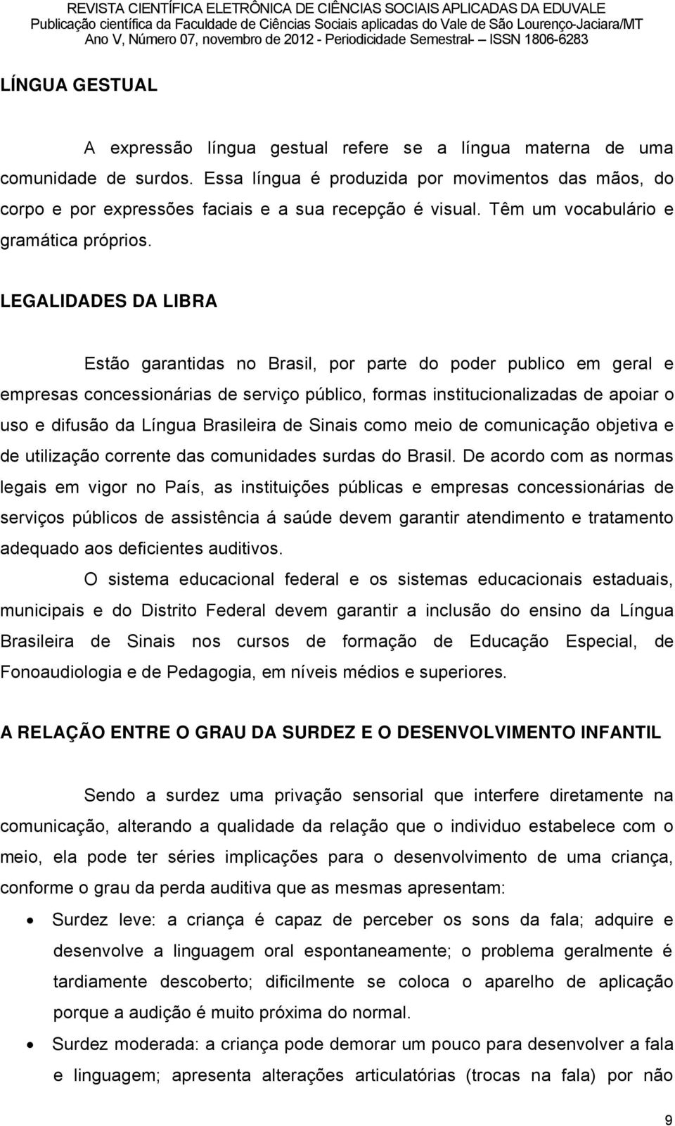 LEGALIDADES DA LIBRA EstÑo garantidas no Brasil, por parte do poder publico em geral e empresas concessionârias de serviéo páblico, formas institucionalizadas de apoiar o uso e difusño da LÖngua