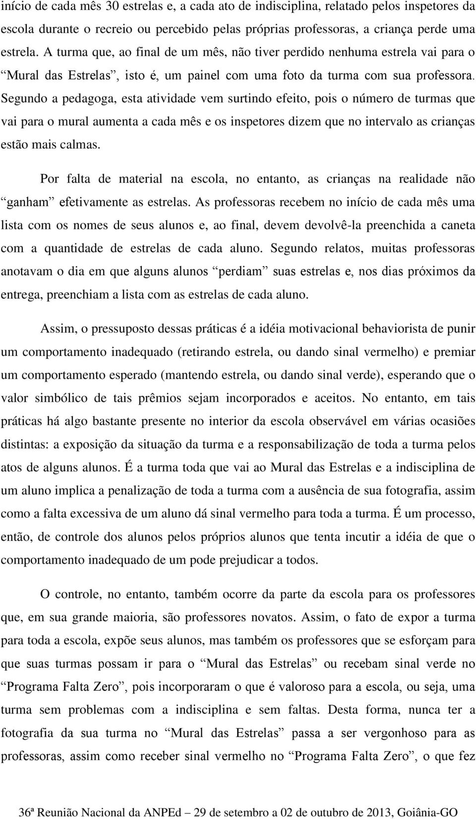 Segundo a pedagoga, esta atividade vem surtindo efeito, pois o número de turmas que vai para o mural aumenta a cada mês e os inspetores dizem que no intervalo as crianças estão mais calmas.