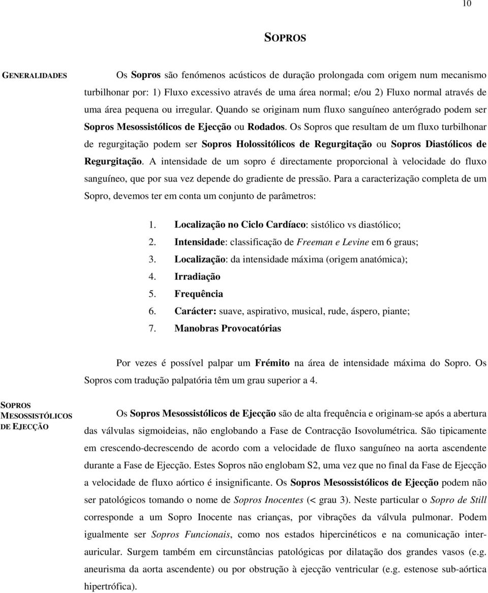 Os Sopros que resultam de um fluxo turbilhonar de regurgitação podem ser Sopros Holossitólicos de Regurgitação ou Sopros Diastólicos de Regurgitação.