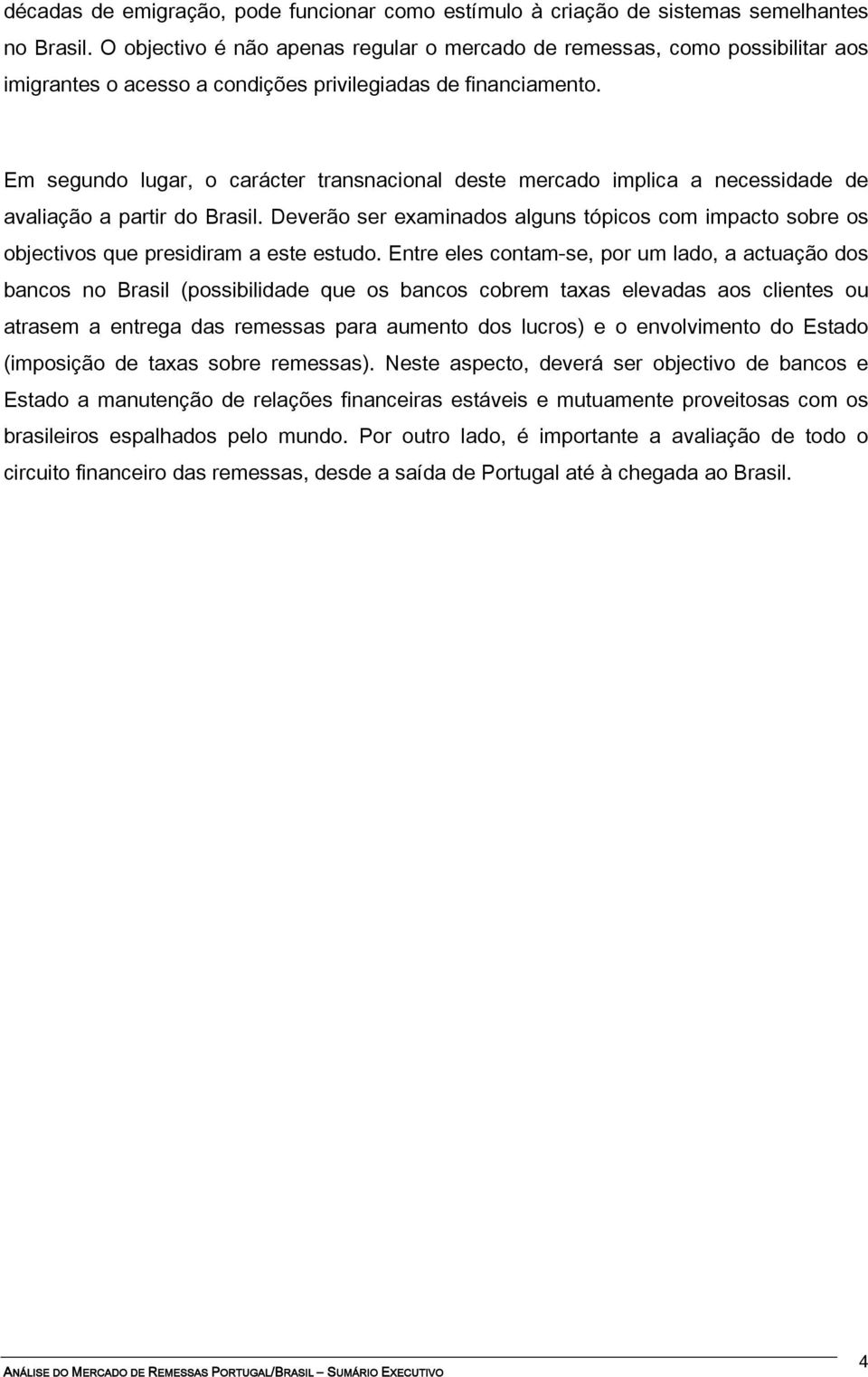 Em segundo lugar, o carácter transnacional deste mercado implica a necessidade de avaliação a partir do Brasil.