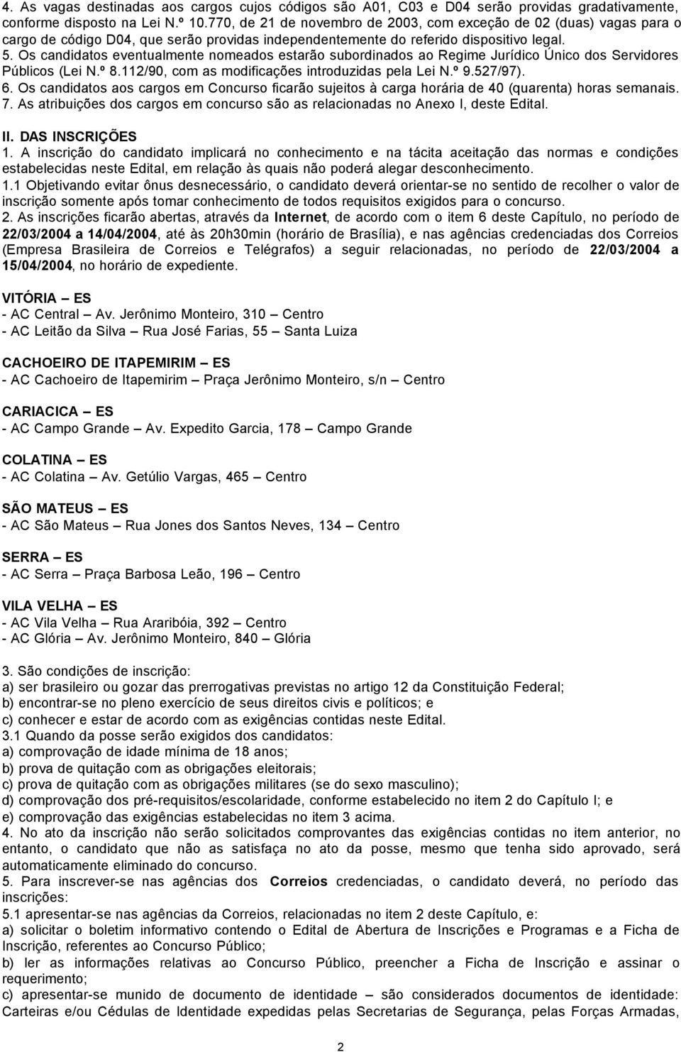 Os candidatos eventualmente nomeados estarão subordinados ao Regime Jurídico Único dos Servidores Públicos (Lei N.º 8.112/90, com as modificações introduzidas pela Lei N.º 9.527/97). 6.