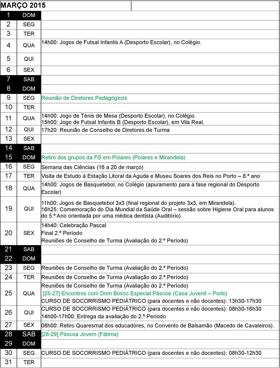 12 QUI 17h20: Reunião de Conselho de Diretores de Turma 13 SEX 14 SAB 15 DOM Retiro dos grupos da FS em Poiares (Poiares e Mirandela) 16 SEG Semana das Ciências (16 a 20 de março) 17 TER Visita de