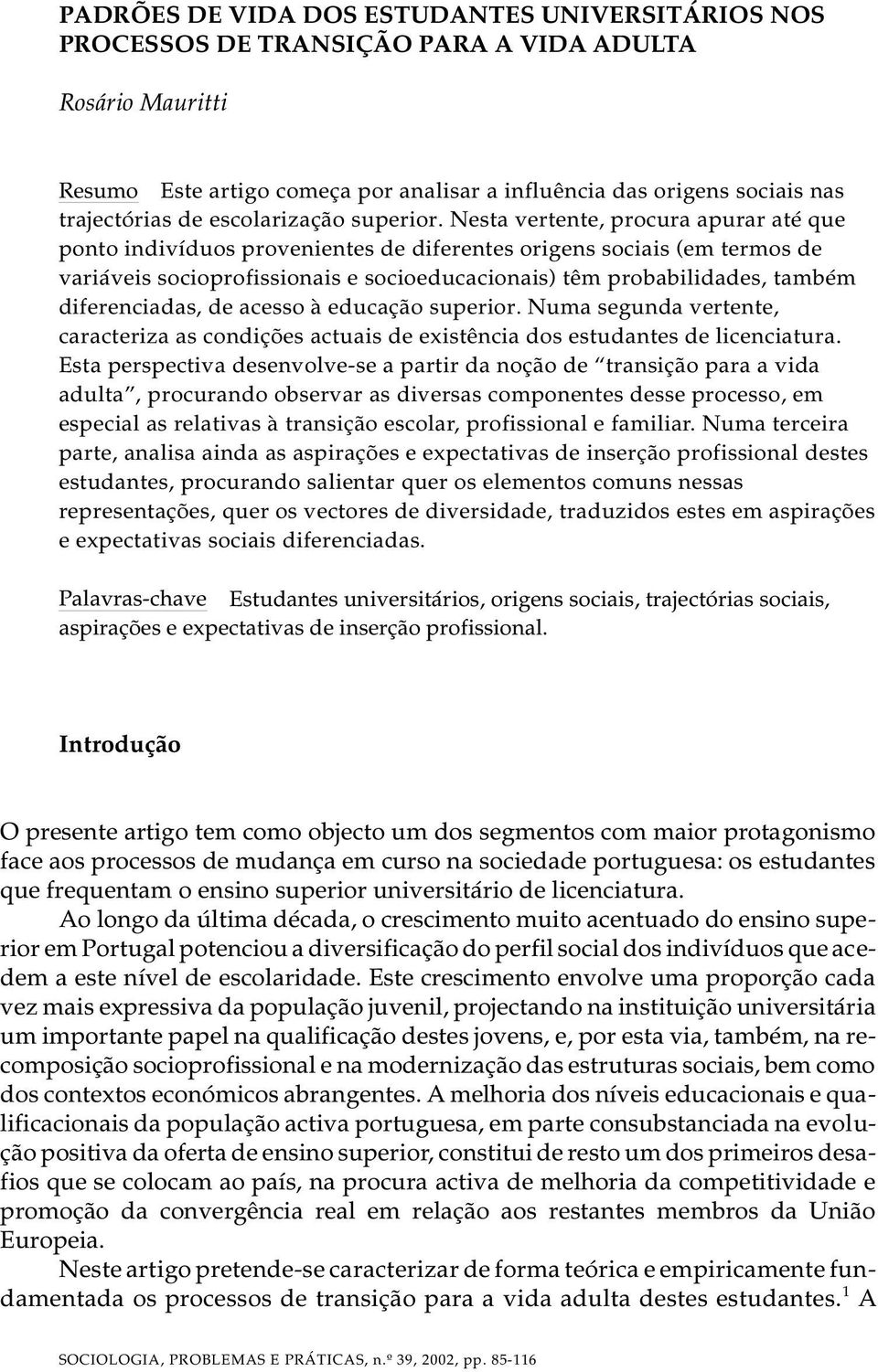 Nesta vertente, procura apurar até que ponto indivíduos provenientes de diferentes origens sociais (em termos de variáveis socioprofissionais e socioeducacionais) têm probabilidades, também