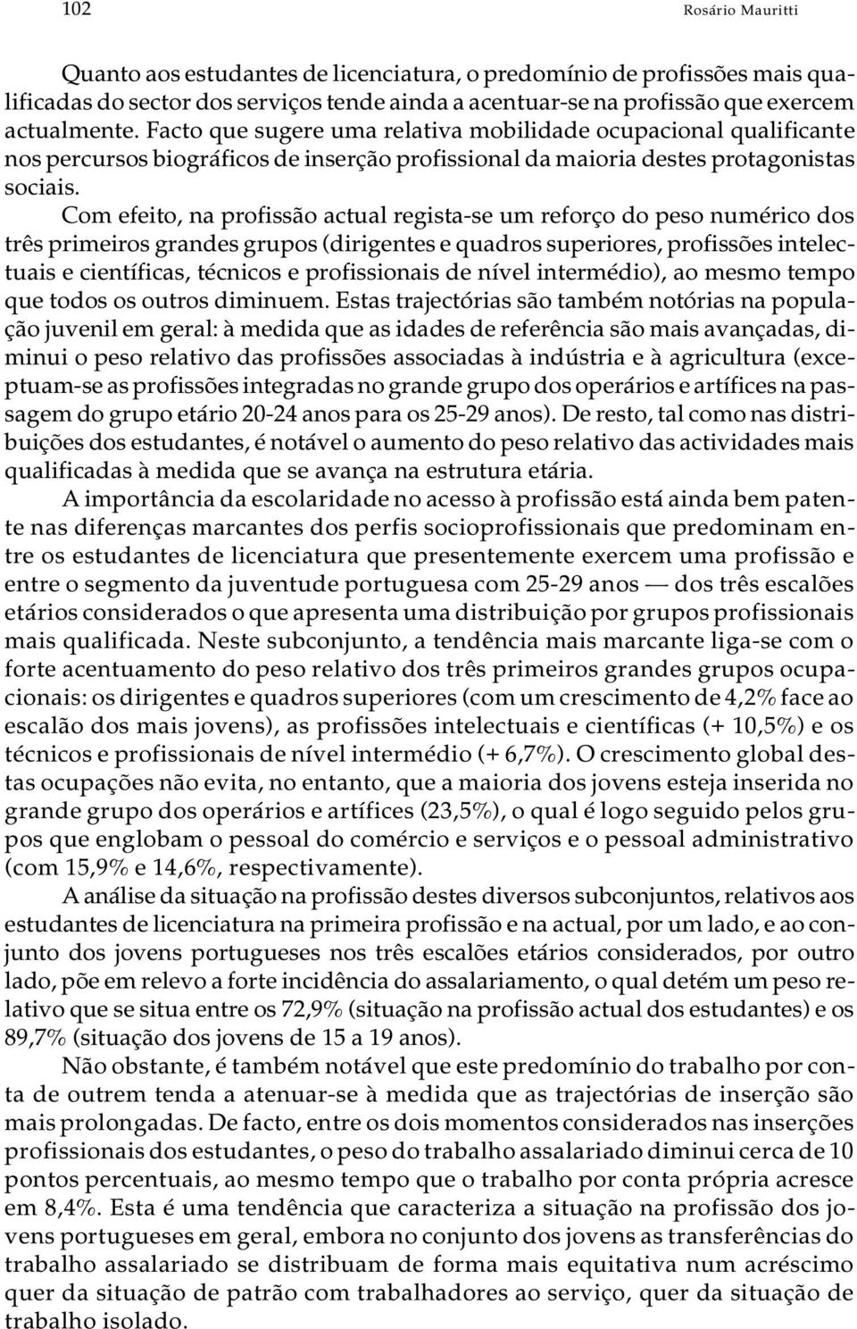 Fac to que su ge re uma re la ti va mo bi li da de ocu pa ci o nal qua li fi can t e nos per cur sos bi o grá fi cos de in ser ção pro fis si o nal da ma i o ria des tes pro ta go nis tas so ci a is.