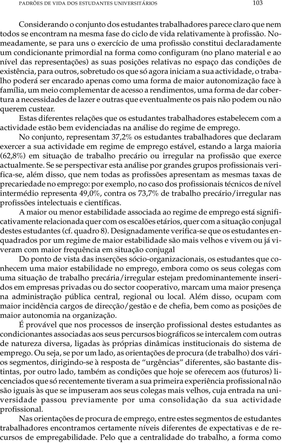 No - me a da men te, se para uns o exer cí cio de uma pro fis são cons ti tui de cla ra da men te um con di ci o nan te pri mor di al na for ma como con fi gu ram (no pla no ma te ri al e ao ní vel