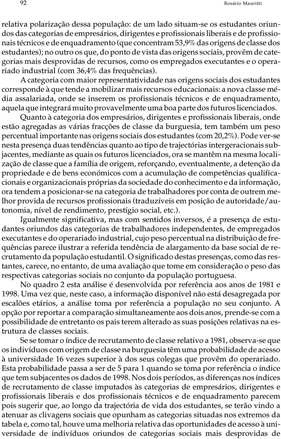 pro vêm de ca te - go ri as mais des pro vi das de re cur sos, como os em pre ga dos exe cu tan tes e o opera - riado in dus tri al (com 36,4% das fre quên ci as).