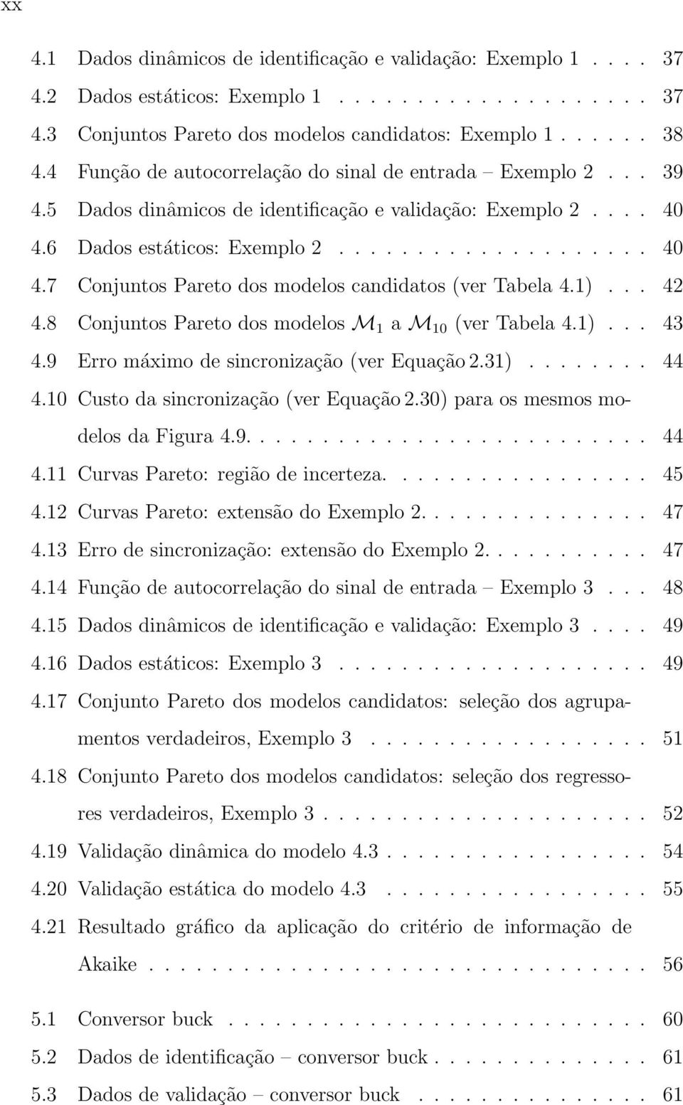 1)... 42 4.8 Conjuntos Pareto dos modelos M 1 a M 10 (ver Tabela 4.1)... 43 4.9 Erro máximo de sincronização (ver Equação 2.31)........ 44 4.10 Custo da sincronização (ver Equação 2.