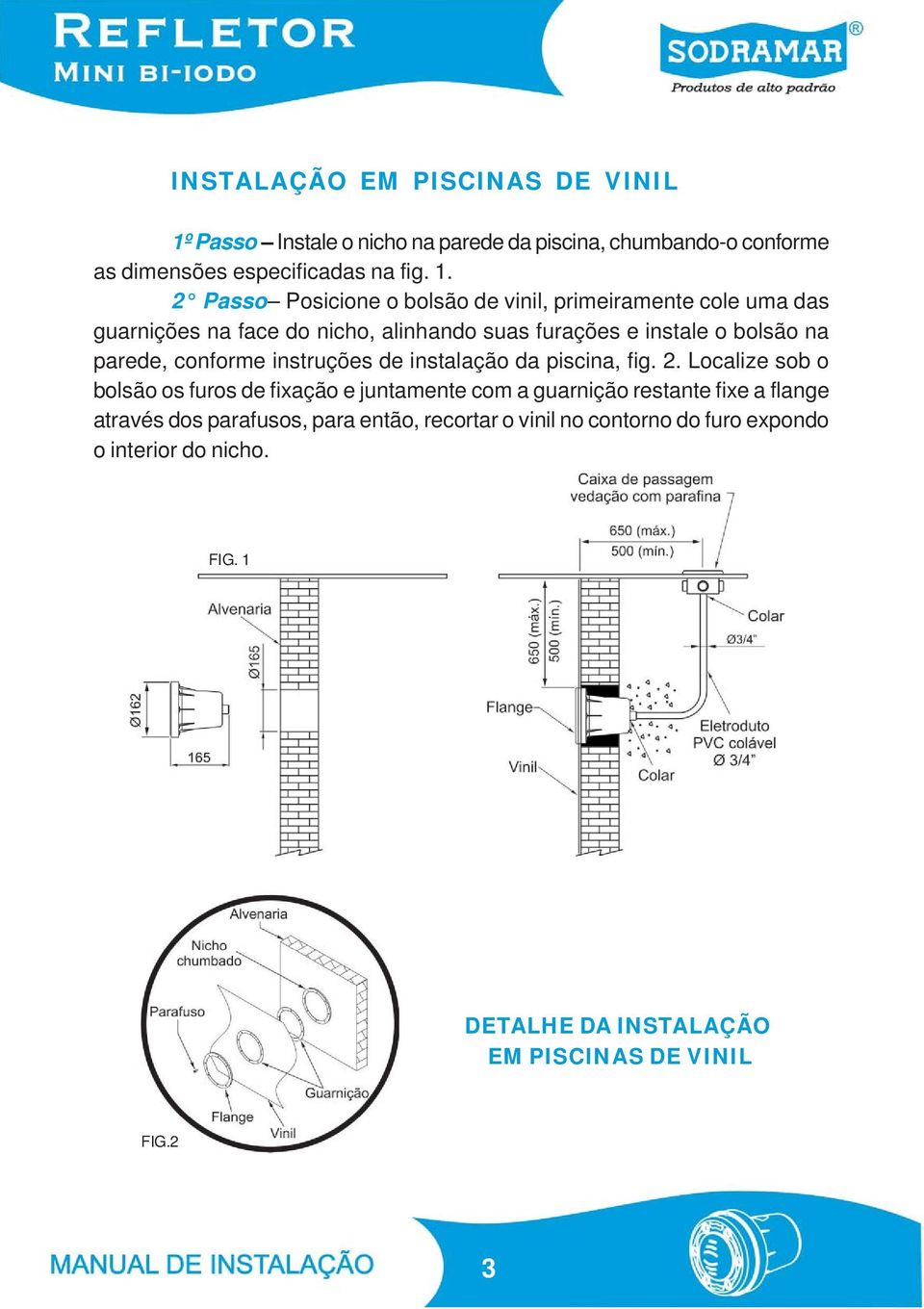 2 Passo Posicione o bolsão de vinil, primeiramente cole uma das guarnições na face do nicho, alinhando suas furações e instale o bolsão na parede,