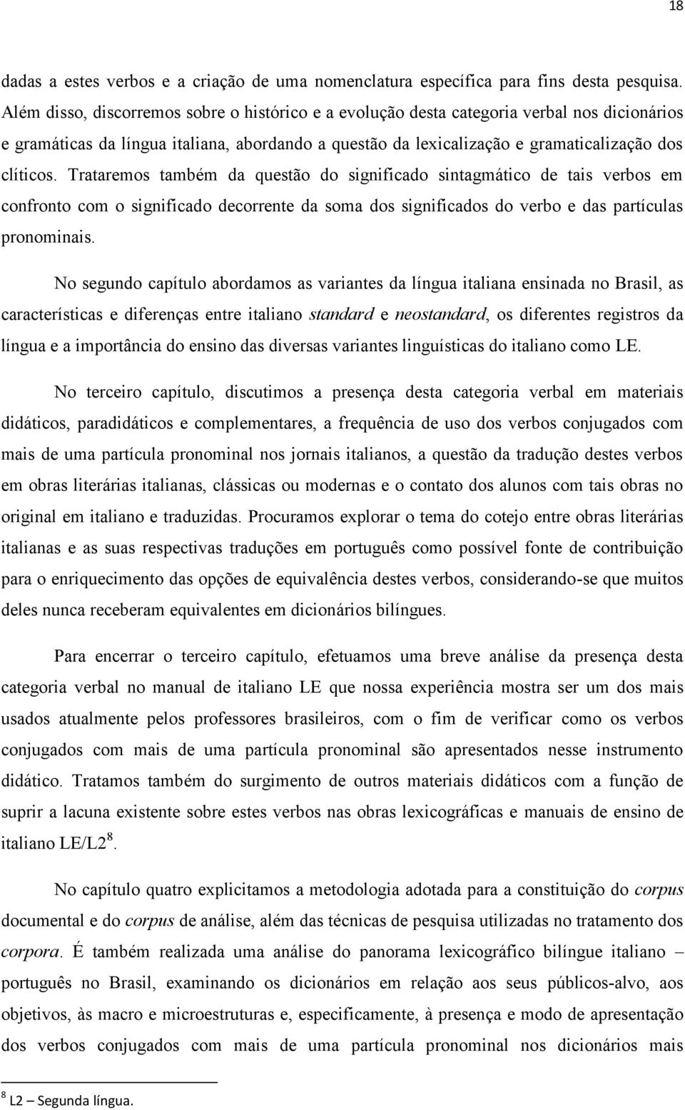 Trataremos também da questão do significado sintagmático de tais verbos em confronto com o significado decorrente da soma dos significados do verbo e das partículas pronominais.