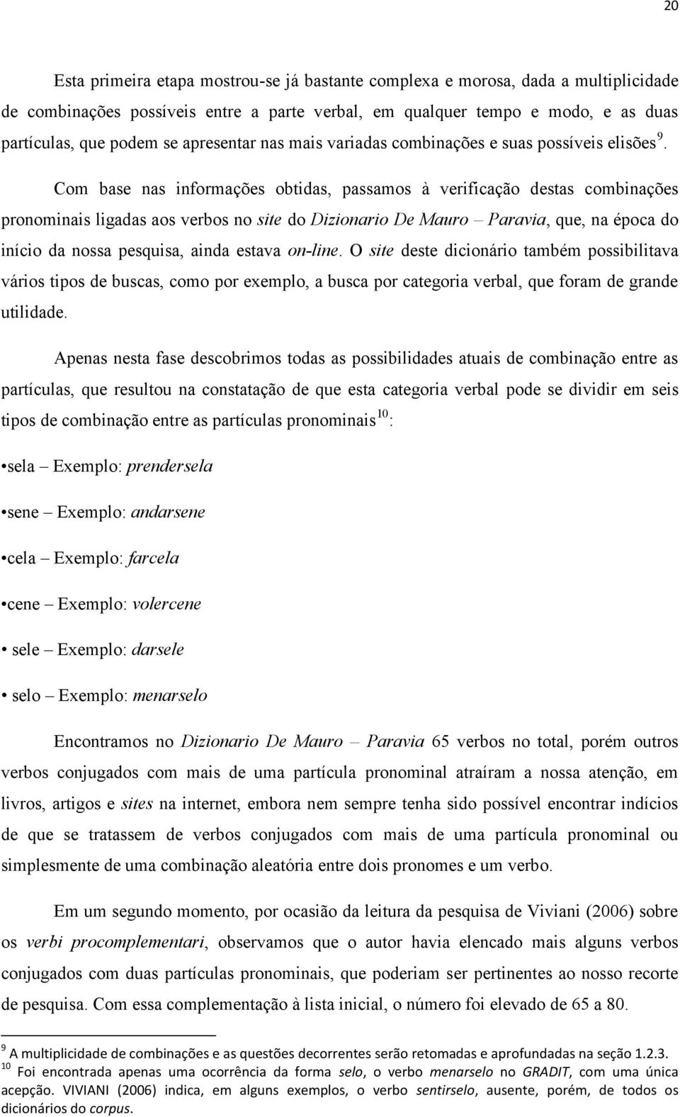 Com base nas informações obtidas, passamos à verificação destas combinações pronominais ligadas aos verbos no site do Dizionario De Mauro Paravia, que, na época do início da nossa pesquisa, ainda