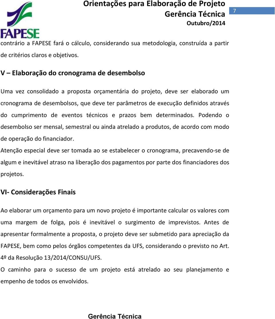 do cumprimento de eventos técnicos e prazos bem determinados. Podendo o desembolso ser mensal, semestral ou ainda atrelado a produtos, de acordo com modo de operação do financiador.