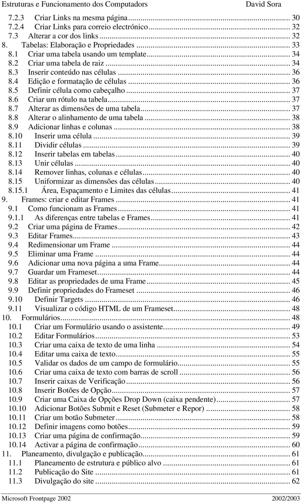 6 Criar um rótulo na tabela... 37 8.7 Alterar as dimensões de uma tabela... 37 8.8 Alterar o alinhamento de uma tabela... 38 8.9 Adicionar linhas e colunas... 38 8.10 Inserir uma célula... 39 8.