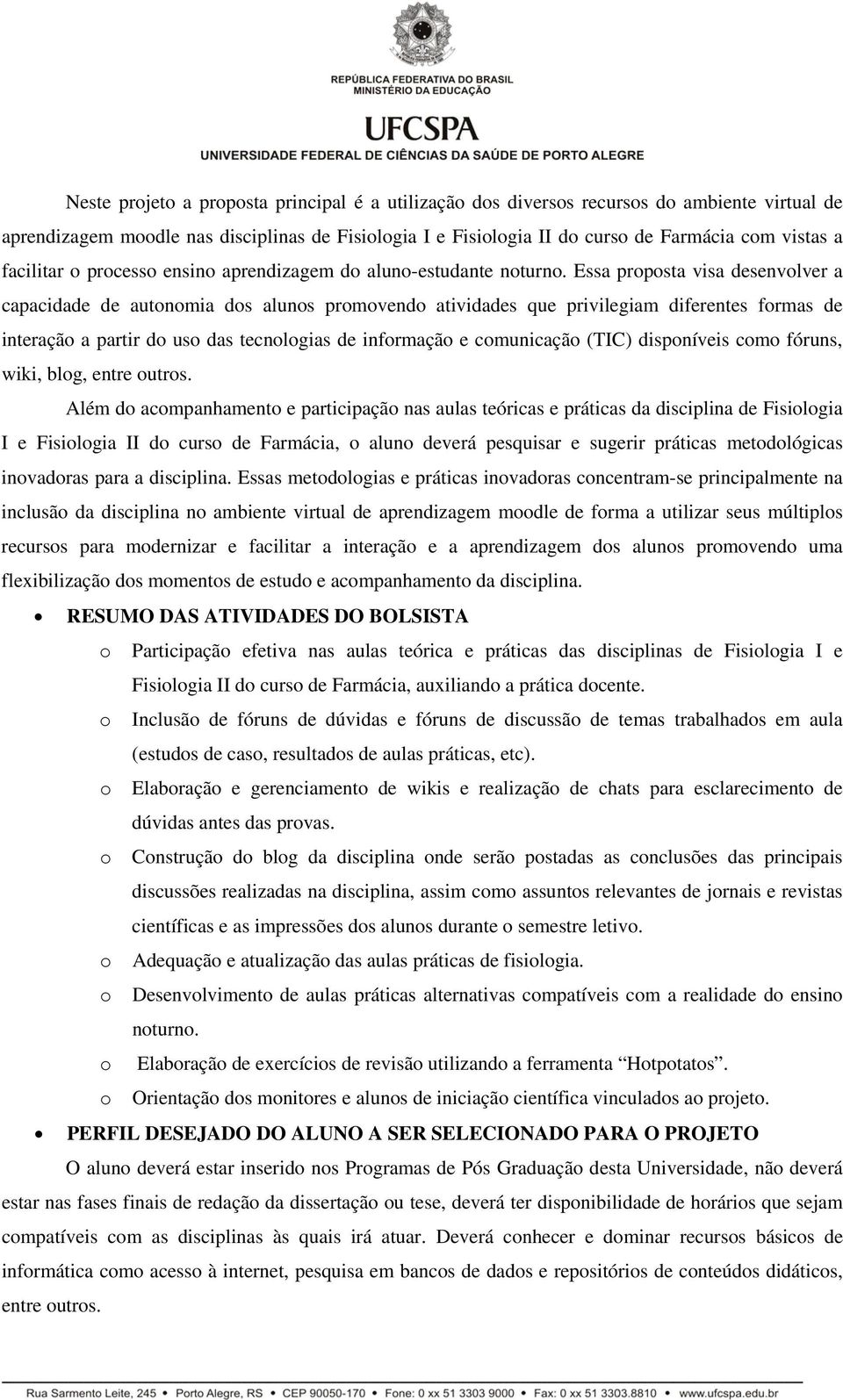 Essa proposta visa desenvolver a capacidade de autonomia dos alunos promovendo atividades que privilegiam diferentes formas de interação a partir do uso das tecnologias de informação e comunicação