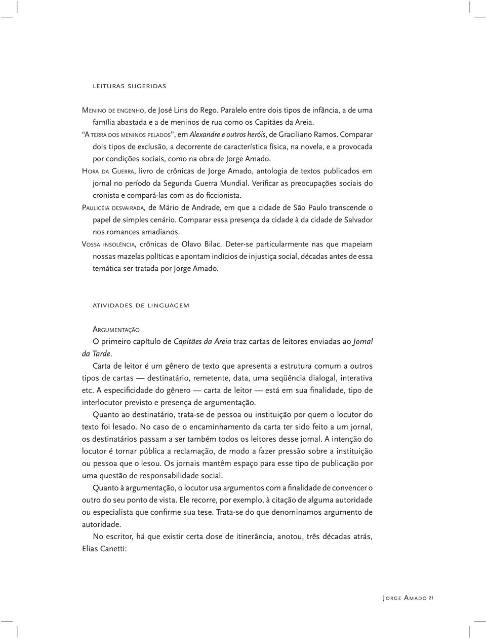 Comparar dois tipos de exclusão, a decorrente de característica física, na novela, e a provocada por condições sociais, como na obra de Jorge Amado.