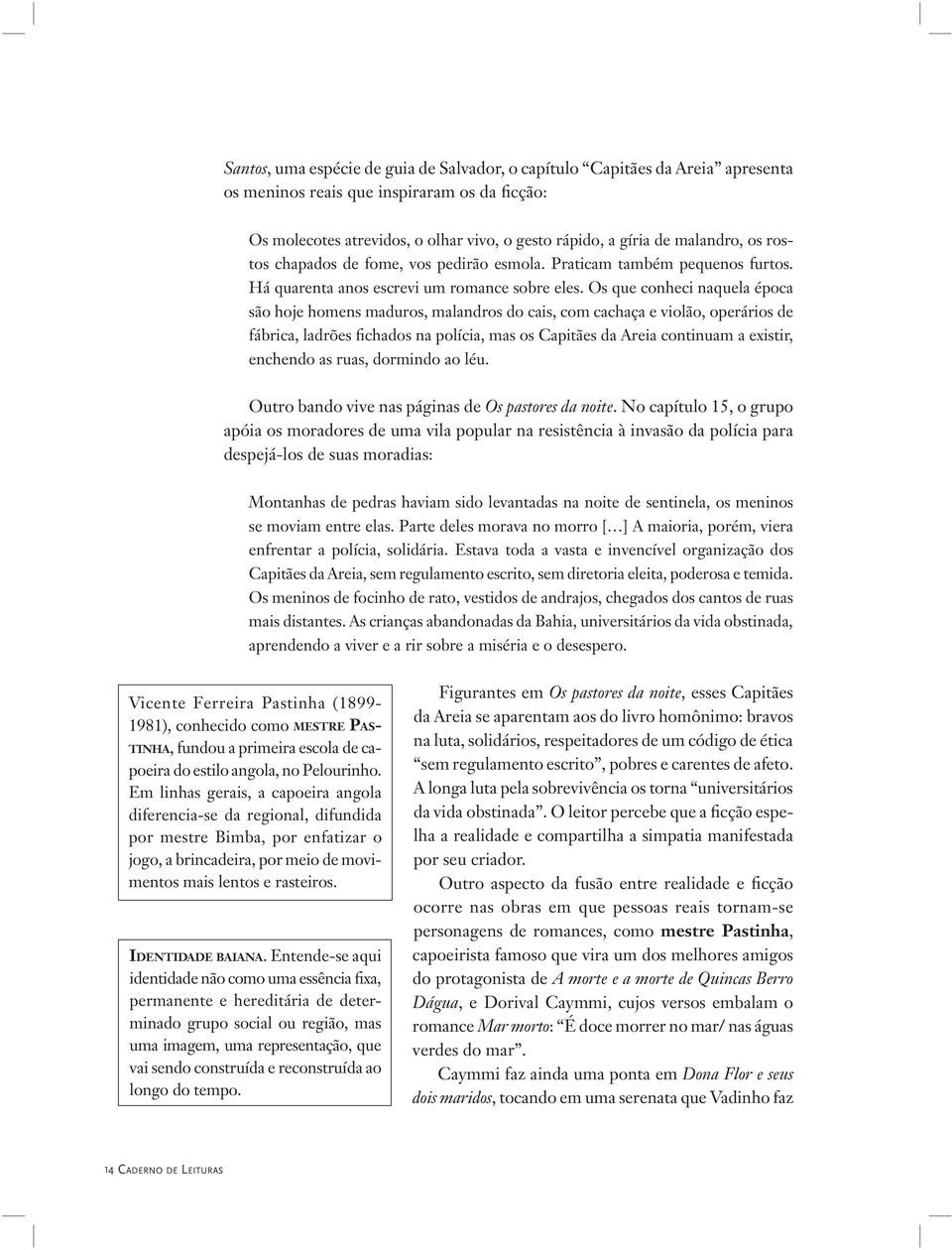 Os que conheci naquela época são hoje homens maduros, malandros do cais, com cachaça e violão, operários de fábrica, ladrões fichados na polícia, mas os Capitães da Areia continuam a existir,