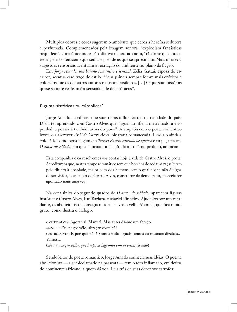 Mais uma vez, sugestões sensoriais acentuam a recriação do ambiente no plano da ficção.