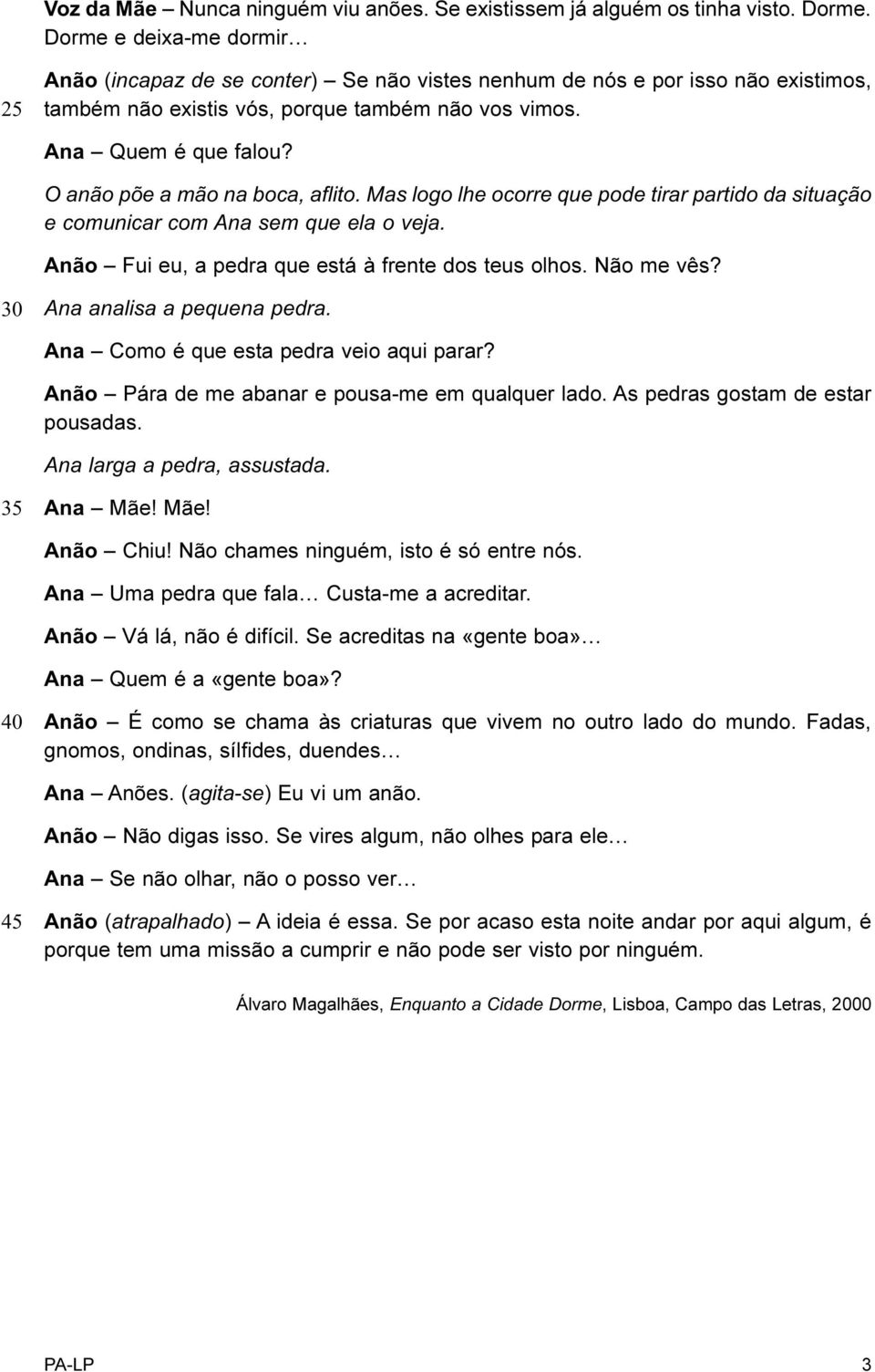 O anão põe a mão na boca, aflito. Mas logo lhe ocorre que pode tirar partido da situação e comunicar com Ana sem que ela o veja. Anão Fui eu, a pedra que está à frente dos teus olhos. Não me vês?