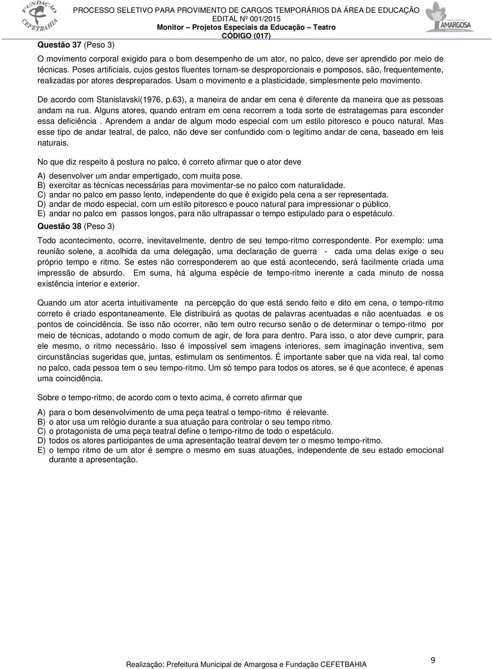 Usam o movimento e a plasticidade, simplesmente pelo movimento. De acordo com Stanislavski(1976, p.63), a maneira de andar em cena é diferente da maneira que as pessoas andam na rua.