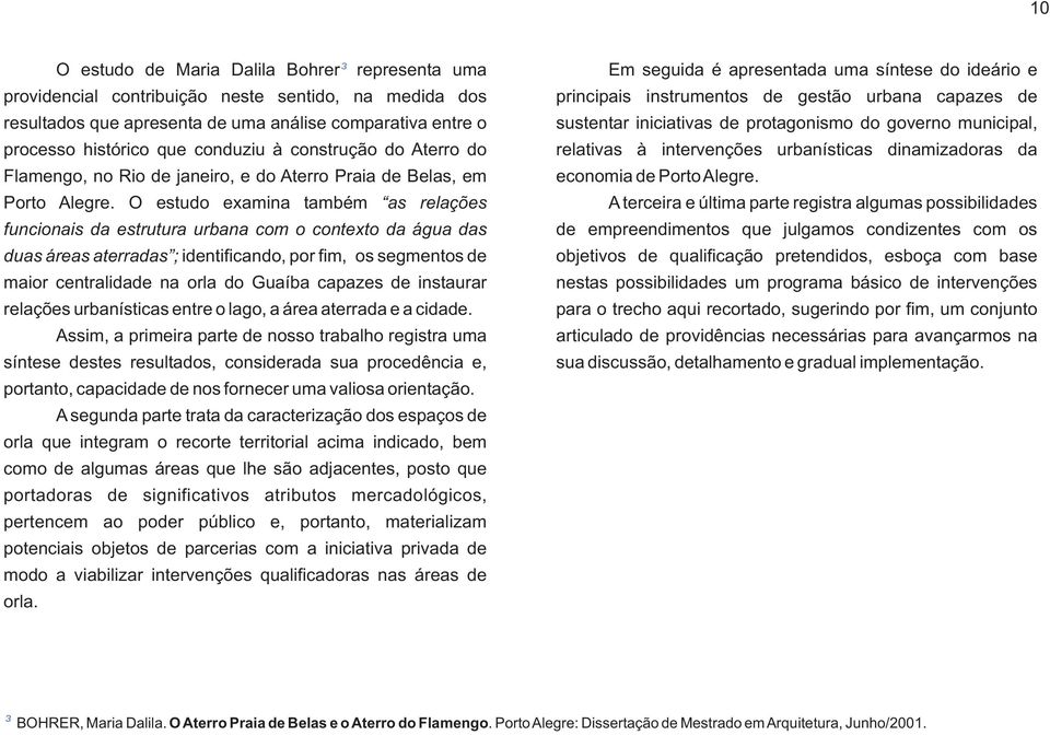 à intervenções urbanísticas dinamizadoras da Flamengo, no Rio de janeiro, e do Aterro Praia de Belas, em economia de Porto Alegre.