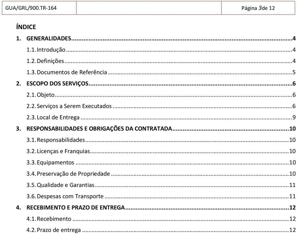 RESPONSABILIDADES E OBRIGAÇÕES DA CONTRATADA... 10 3.1. Responsabilidades... 10 3.2. Licenças e Franquias... 10 3.3. Equipamentos... 10 3.4.