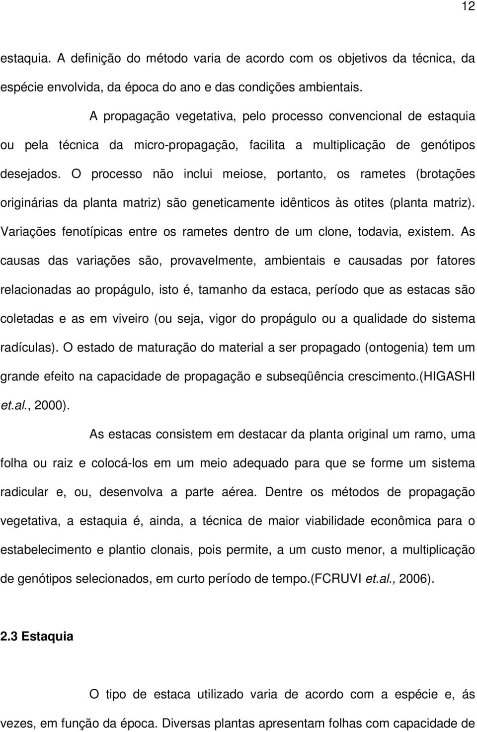 O processo não inclui meiose, portanto, os rametes (brotações originárias da planta matriz) são geneticamente idênticos às otites (planta matriz).