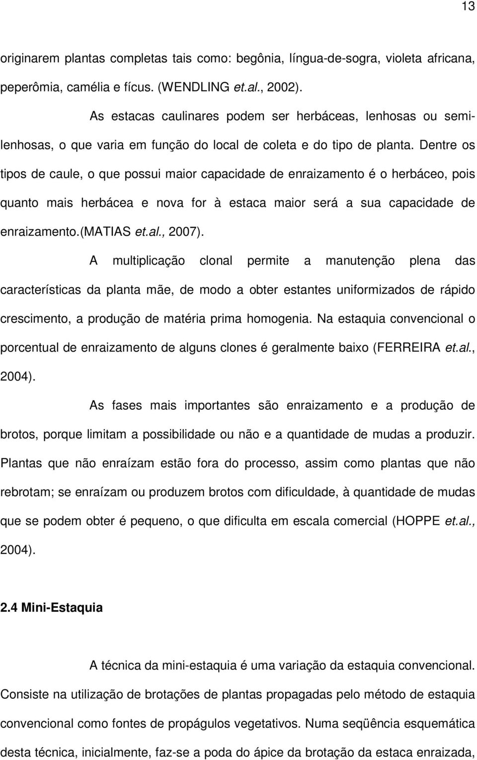 Dentre os tipos de caule, o que possui maior capacidade de enraizamento é o herbáceo, pois quanto mais herbácea e nova for à estaca maior será a sua capacidade de enraizamento.(matias et.al., 2007).