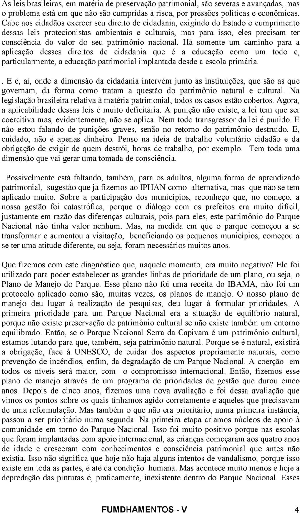 patrimônio nacional. Há somente um caminho para a aplicação desses direitos de cidadania que é a educação como um todo e, particularmente, a educação patrimonial implantada desde a escola primária.