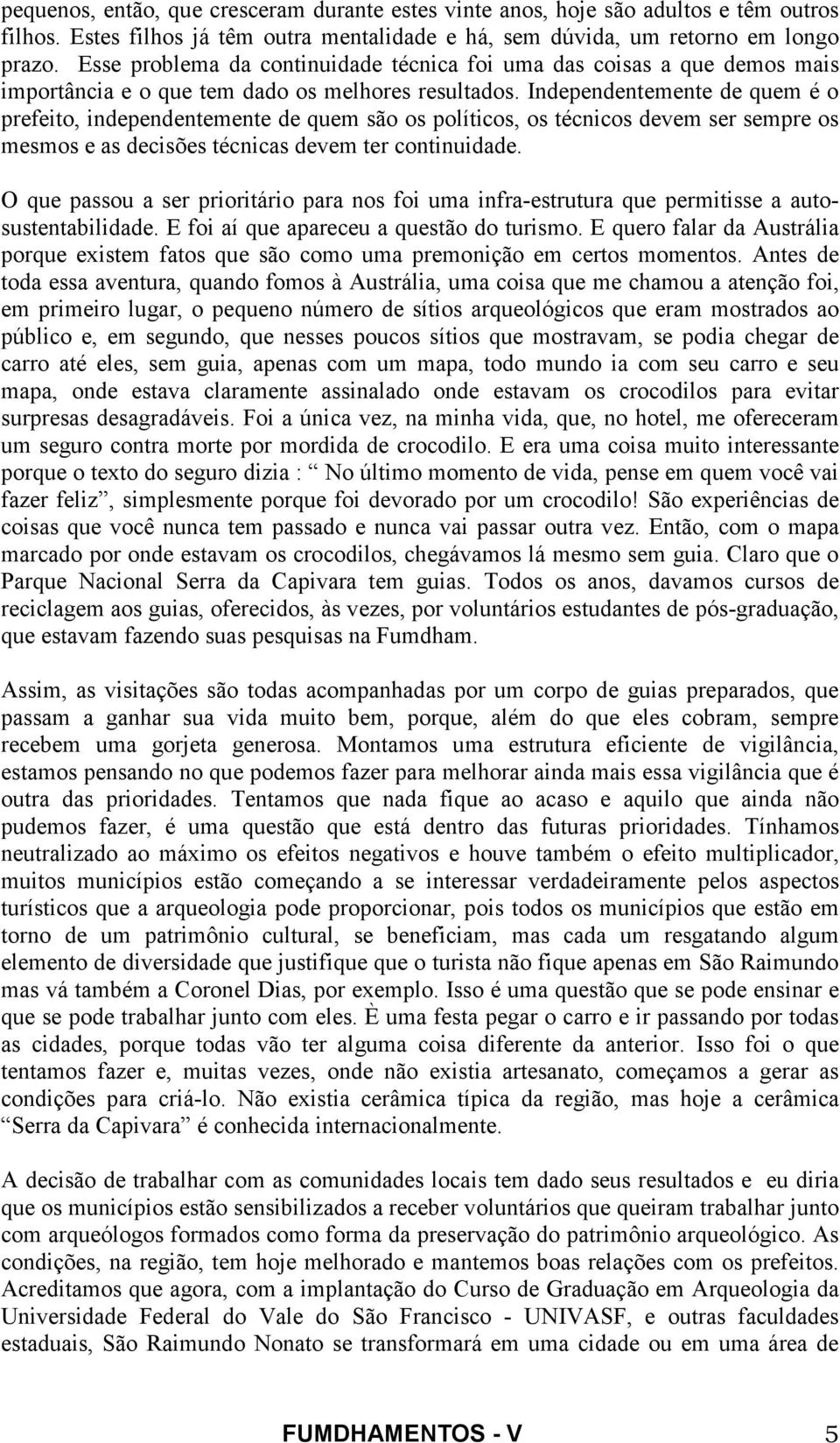 Independentemente de quem é o prefeito, independentemente de quem são os políticos, os técnicos devem ser sempre os mesmos e as decisões técnicas devem ter continuidade.