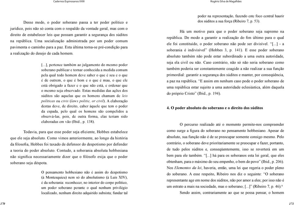 ..], pertence também ao julgamento do mesmo poder soberano publicar e tornar conhecida a medida comum pela qual todo homem deve saber o que é seu e o que é de outrem, o que é bom e o que é mau, o que