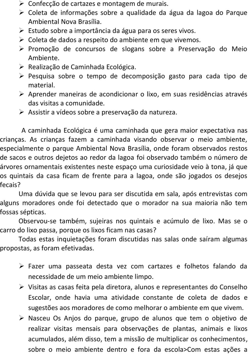 Pesquisa sobre o tempo de decomposição gasto para cada tipo de material. Aprender maneiras de acondicionar o lixo, em suas residências através das visitas a comunidade.