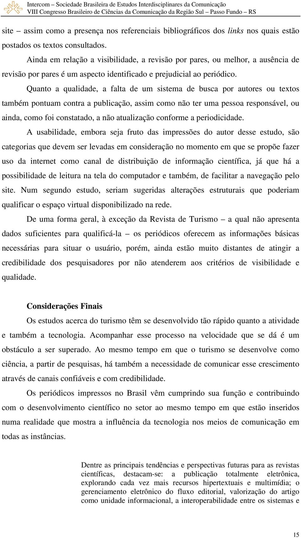 Quanto a qualidade, a falta de um sistema de busca por autores ou textos também pontuam contra a publicação, assim como não ter uma pessoa responsável, ou ainda, como foi constatado, a não