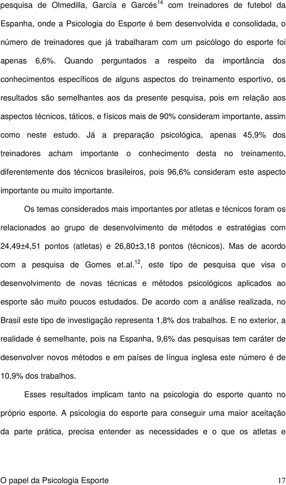 Quando perguntados a respeito da importância dos conhecimentos específicos de alguns aspectos do treinamento esportivo, os resultados são semelhantes aos da presente pesquisa, pois em relação aos