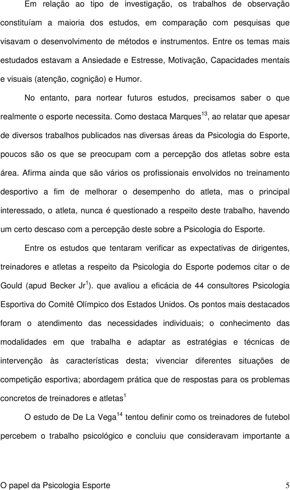 No entanto, para nortear futuros estudos, precisamos saber o que realmente o esporte necessita.