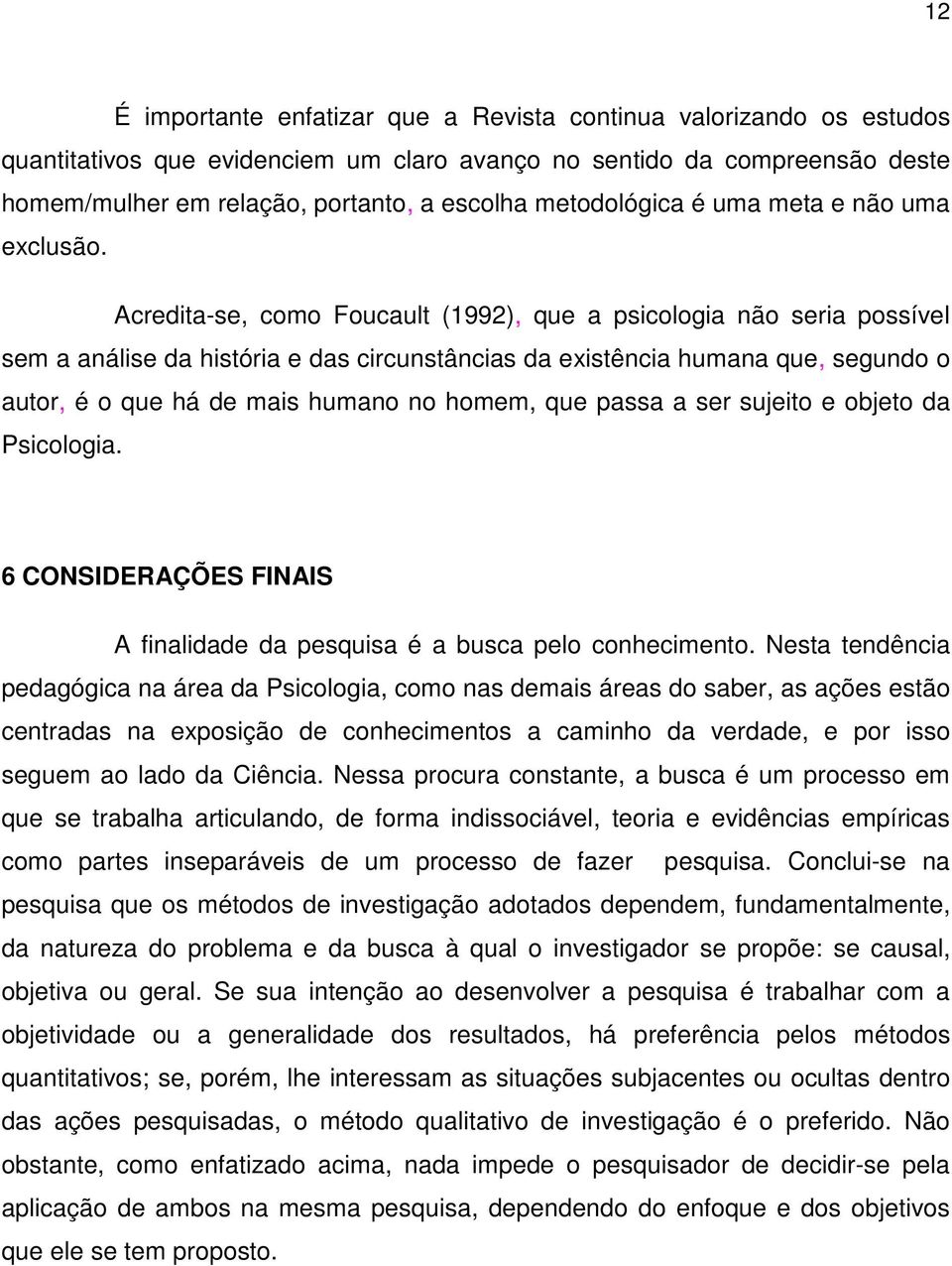 Acredita-se, como Foucault (1992), que a psicologia não seria possível sem a análise da história e das circunstâncias da existência humana que, segundo o autor, é o que há de mais humano no homem,