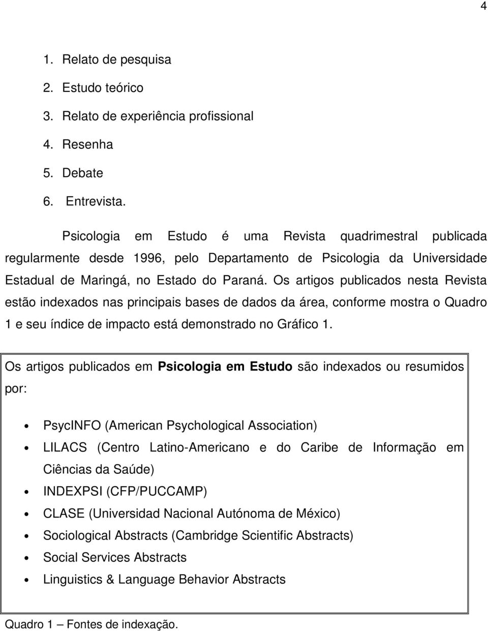 Os artigos publicados nesta Revista estão indexados nas principais bases de dados da área, conforme mostra o Quadro 1 e seu índice de impacto está demonstrado no Gráfico 1.