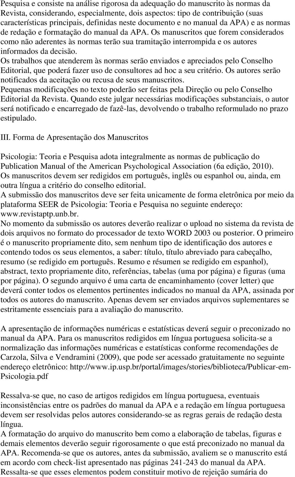 Os manuscritos que forem considerados como não aderentes às normas terão sua tramitação interrompida e os autores informados da decisão.