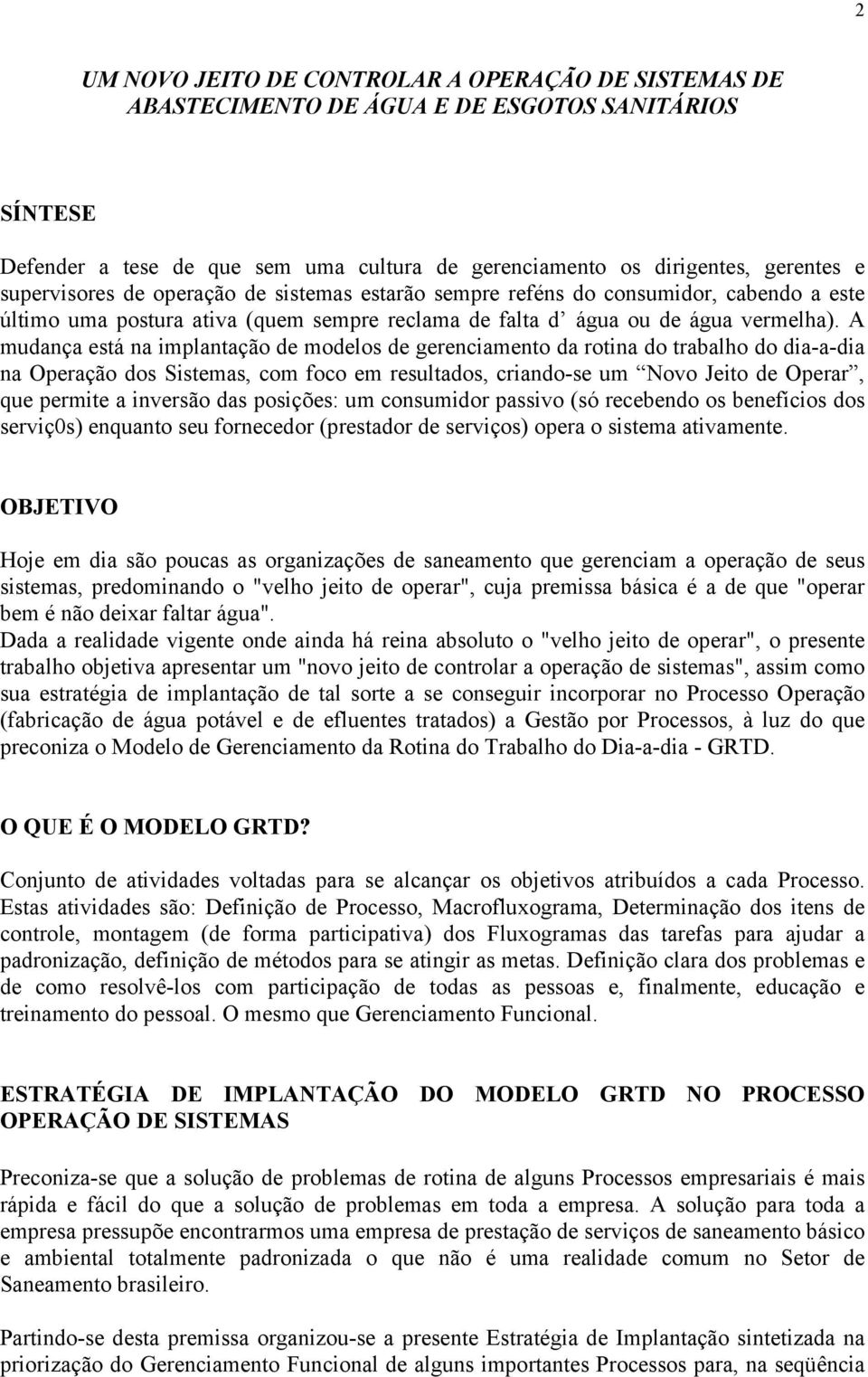 A mudança está na implantação de modelos de gerenciamento da rotina do trabalho do dia-a-dia na Operação dos Sistemas, com foco em resultados, criando-se um Novo Jeito de Operar, que permite a