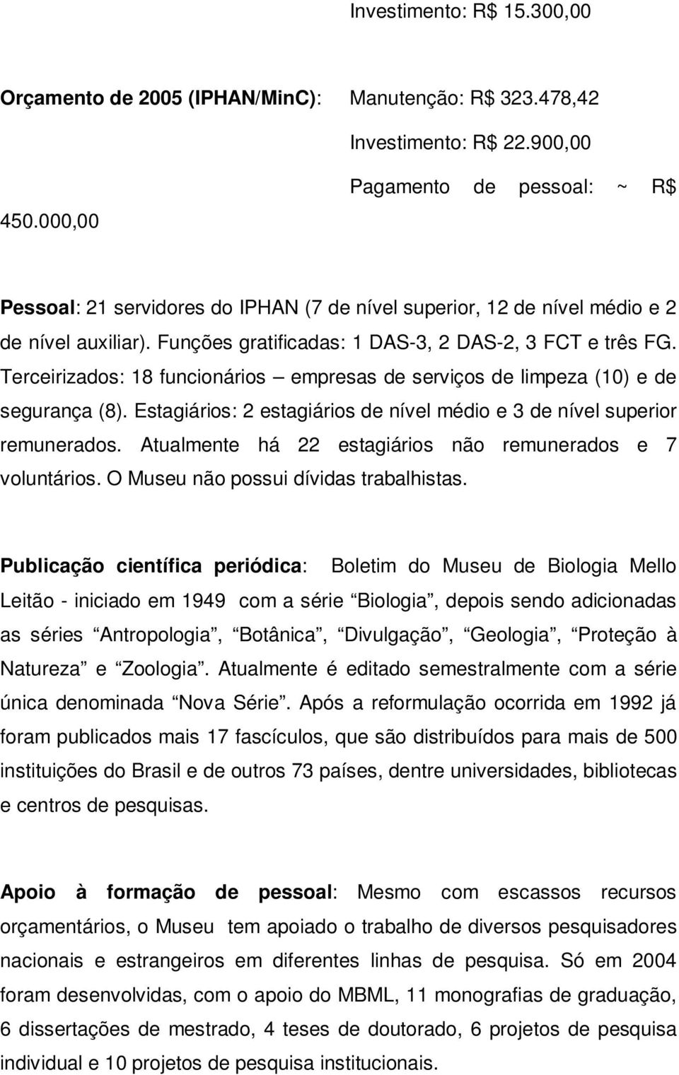 Terceirizados: 18 funcionários empresas de serviços de limpeza (10) e de segurança (8). Estagiários: 2 estagiários de nível médio e 3 de nível superior remunerados.