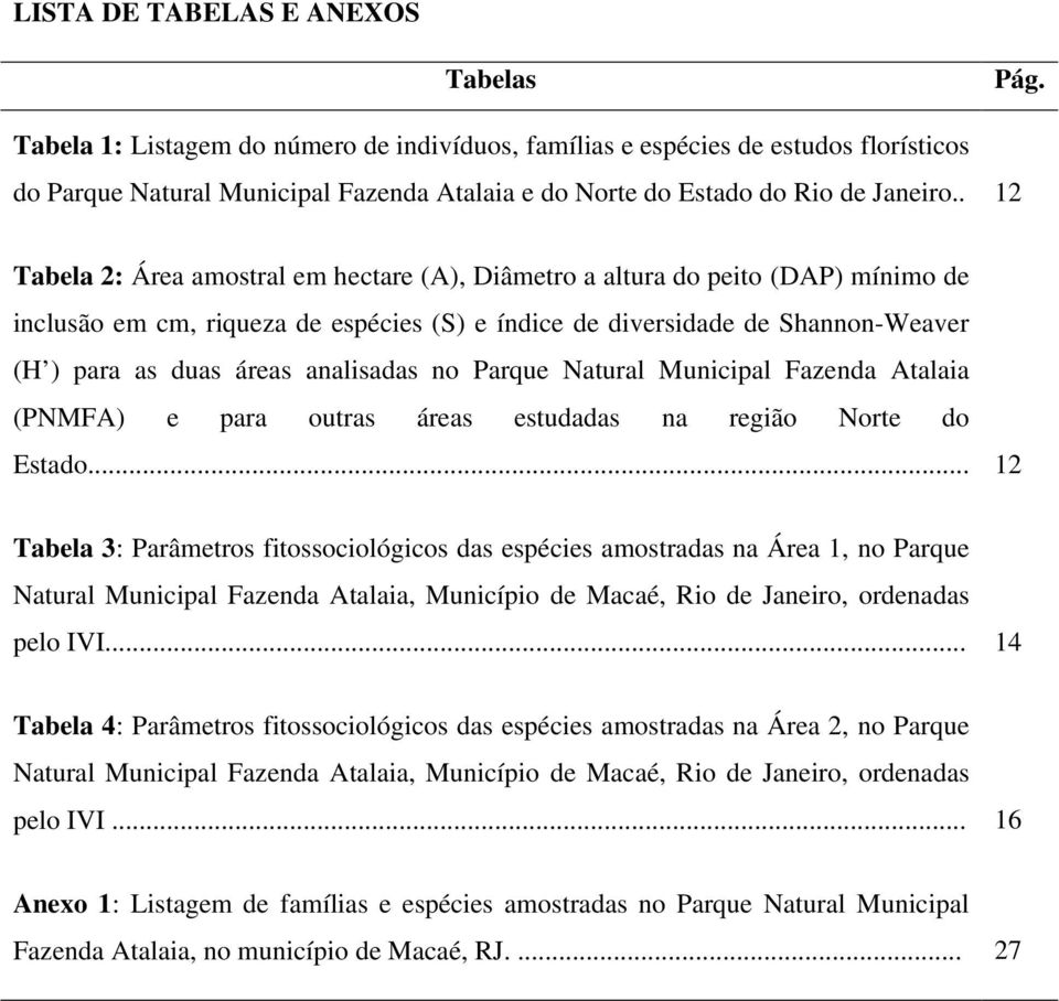 . 12 Tabela 2: Área amostral em hectare (A), Diâmetro a altura do peito (DAP) mínimo de inclusão em cm, riqueza de espécies (S) e índice de diversidade de Shannon-Weaver (H ) para as duas áreas