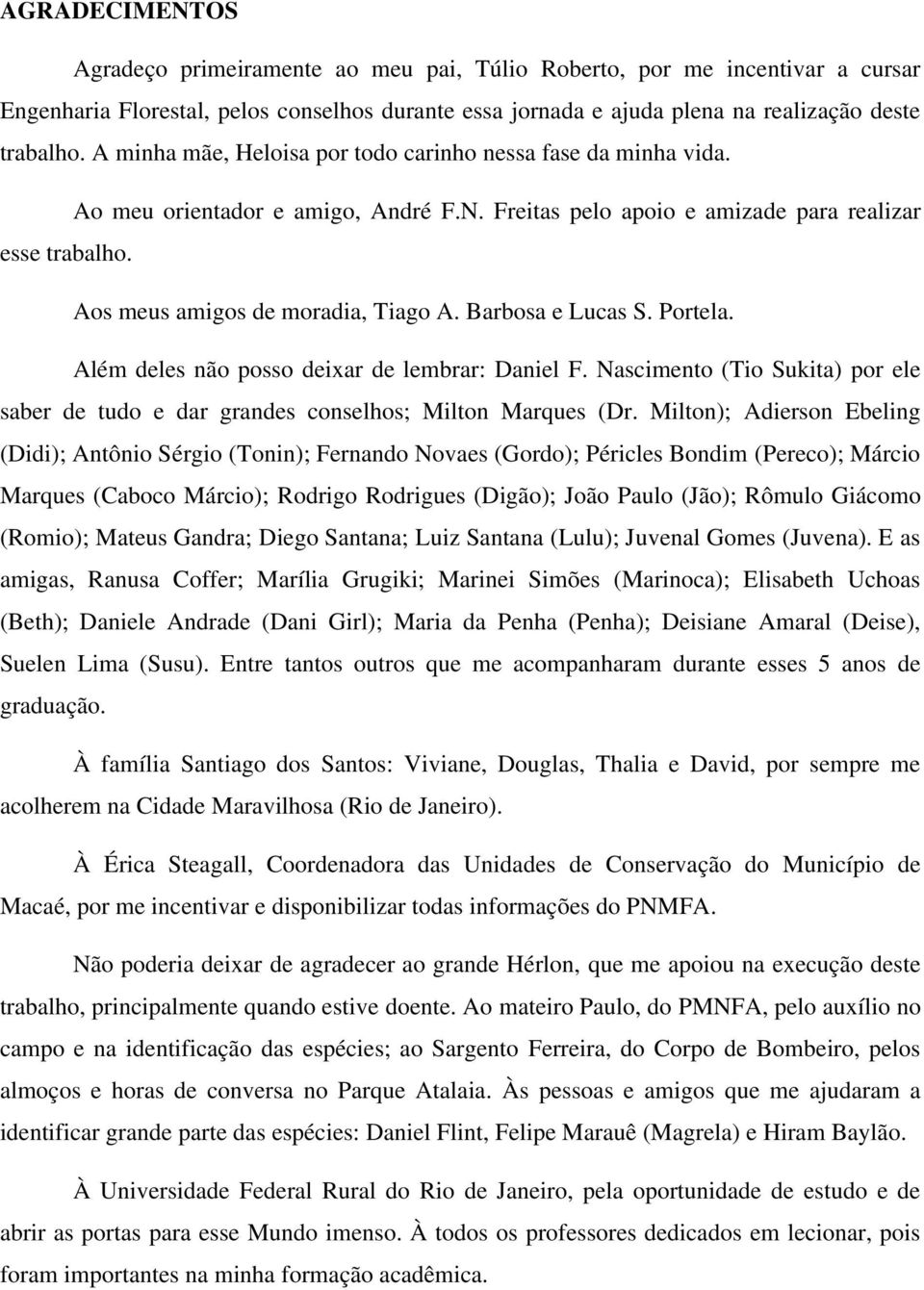 Barbosa e Lucas S. Portela. Além deles não posso deixar de lembrar: Daniel F. Nascimento (Tio Sukita) por ele saber de tudo e dar grandes conselhos; Milton Marques (Dr.