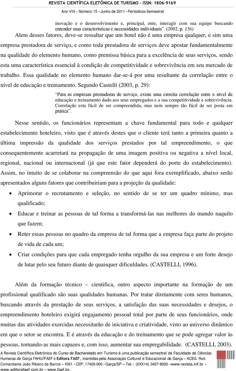 qualidade do elemento humano, como premissa básica para a excelência de seus serviços, sendo esta uma característica essencial à condição de competitividade e sobrevivência em seu mercado de trabalho.