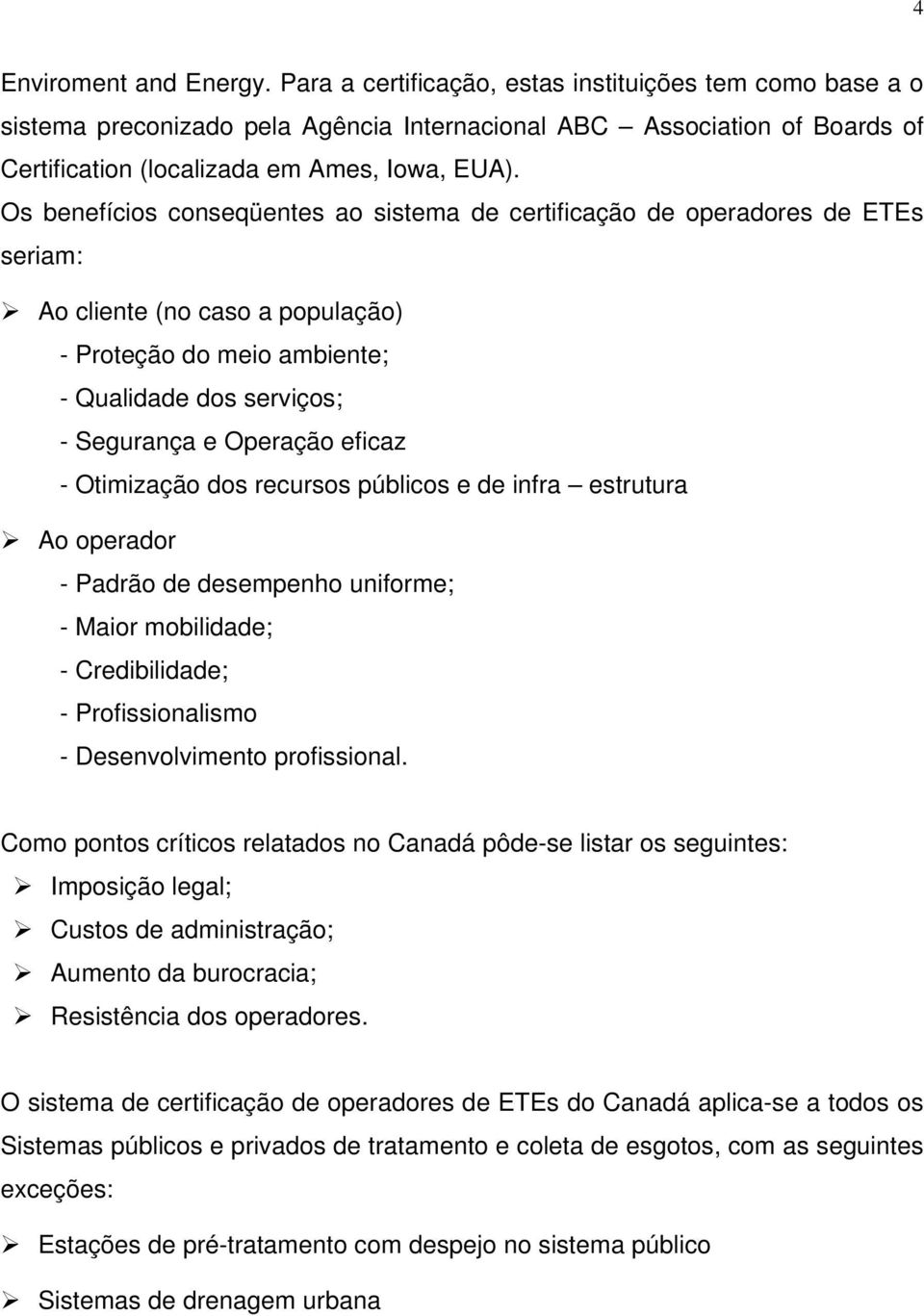 Os benefícios conseqüentes ao sistema de certificação de operadores de ETEs seriam: Ao cliente (no caso a população) - Proteção do meio ambiente; - Qualidade dos serviços; - Segurança e Operação