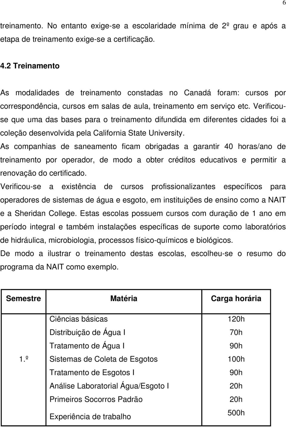 Verificouse que uma das bases para o treinamento difundida em diferentes cidades foi a coleção desenvolvida pela California State University.